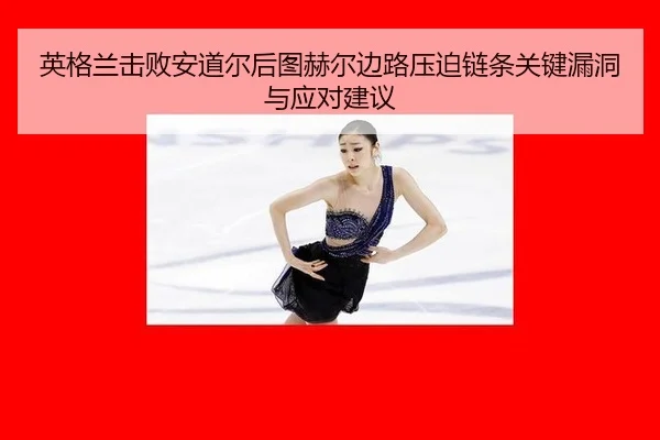 英格兰击败安道尔后图赫尔边路压迫链条关键漏洞与应对建议