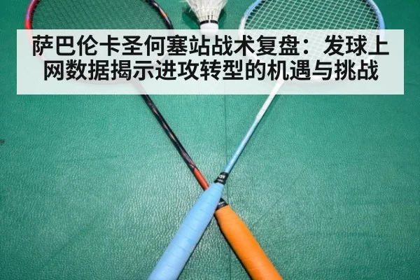 萨巴伦卡圣何塞站战术复盘:发球上网数据揭示进攻转型的机遇与挑战