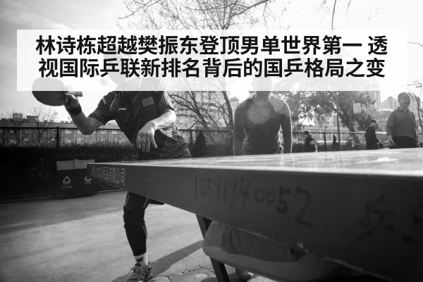 林诗栋超越樊振东登顶男单世界第一 透视国际乒联新排名背后的国乒格局之变
